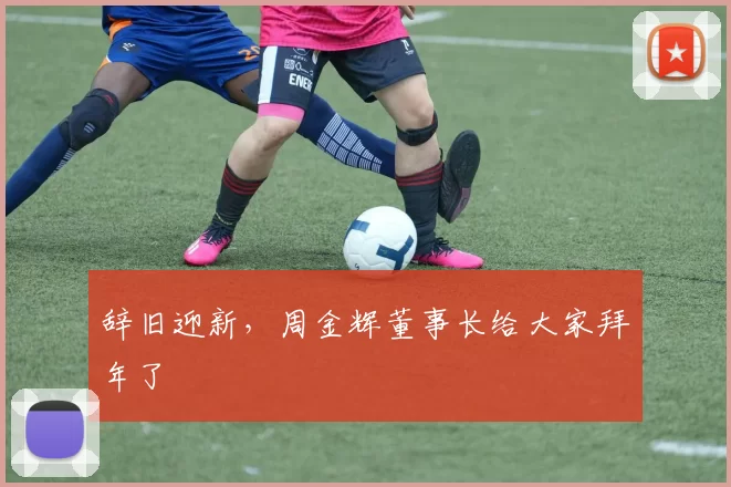 辞旧迎新，周金辉董事长给大家拜年了