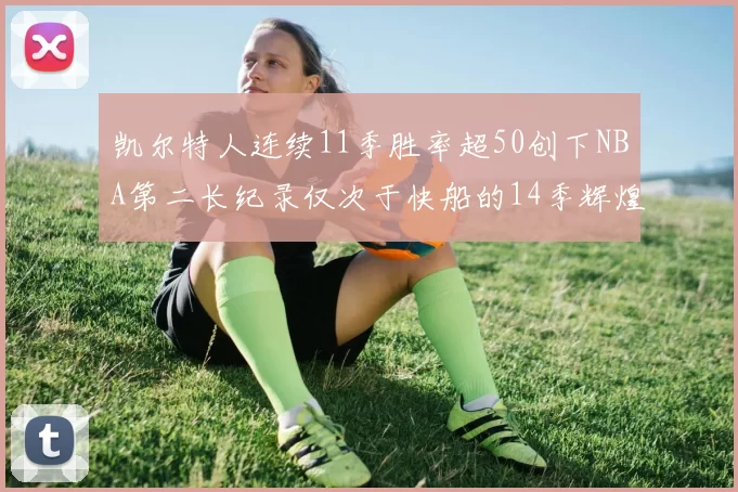 凯尔特人连续11季胜率超50创下NBA第二长纪录仅次于快船的14季辉煌