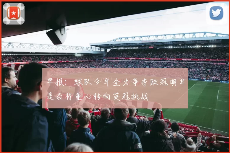 早报：球队今年全力争夺欧冠明年是否将重心转向英冠挑战