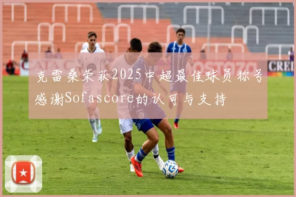 克雷桑荣获2025中超最佳球员称号感谢Sofascore的认可与支持