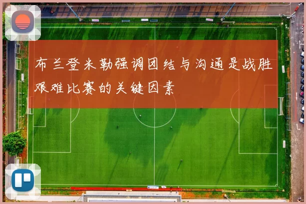 布兰登米勒强调团结与沟通是战胜艰难比赛的关键因素