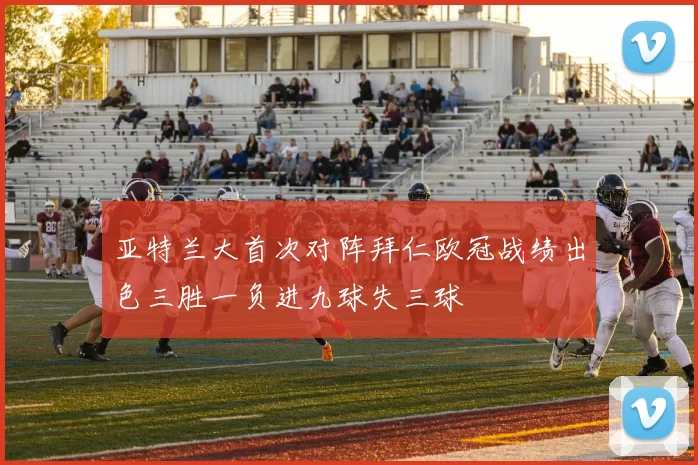 亚特兰大首次对阵拜仁欧冠战绩出色三胜一负进九球失三球