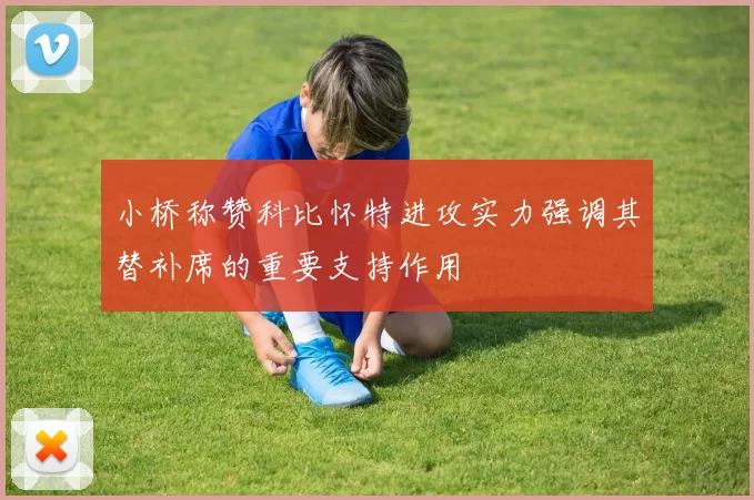 小桥称赞科比怀特进攻实力强调其替补席的重要支持作用