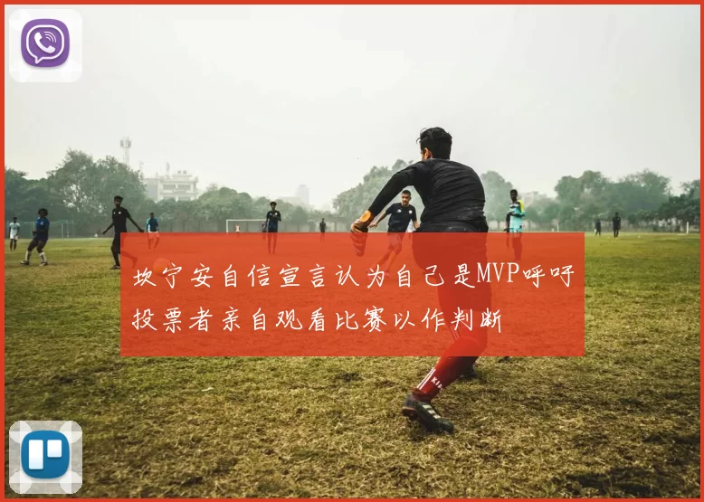 坎宁安自信宣言认为自己是MVP呼吁投票者亲自观看比赛以作判断