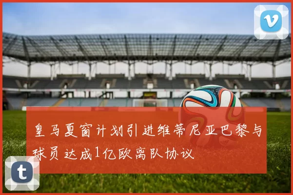 皇马夏窗计划引进维蒂尼亚巴黎与球员达成1亿欧离队协议