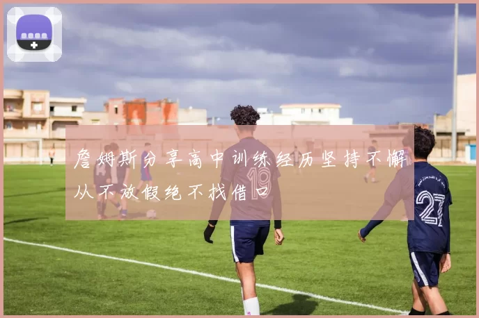 詹姆斯分享高中训练经历坚持不懈从不放假绝不找借口