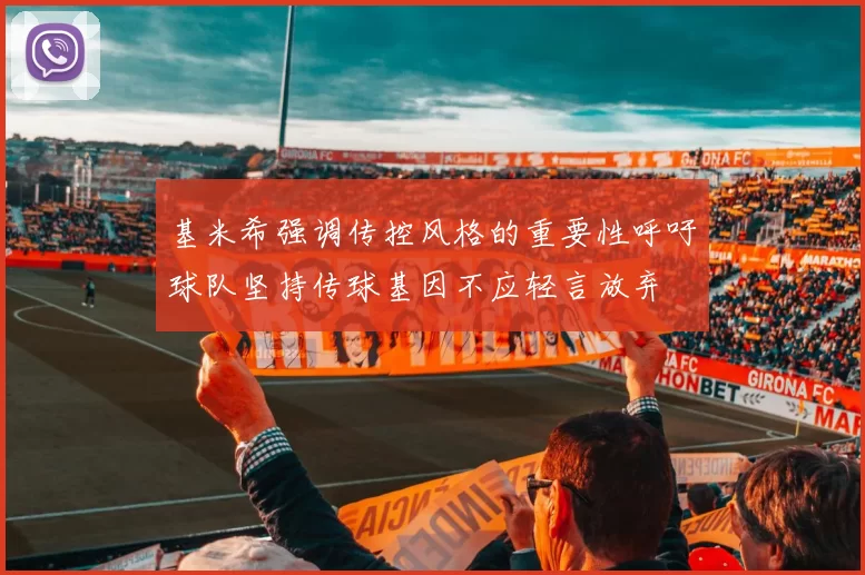 基米希强调传控风格的重要性呼吁球队坚持传球基因不应轻言放弃