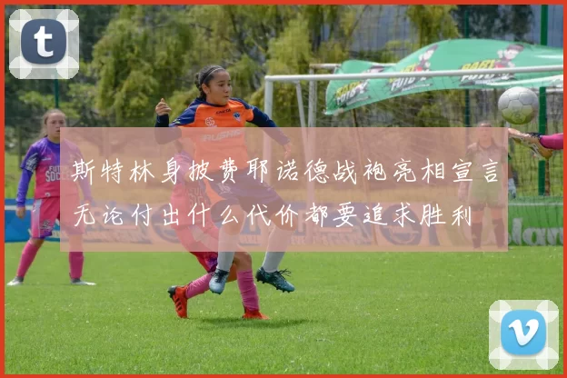 斯特林身披费耶诺德战袍亮相宣言无论付出什么代价都要追求胜利