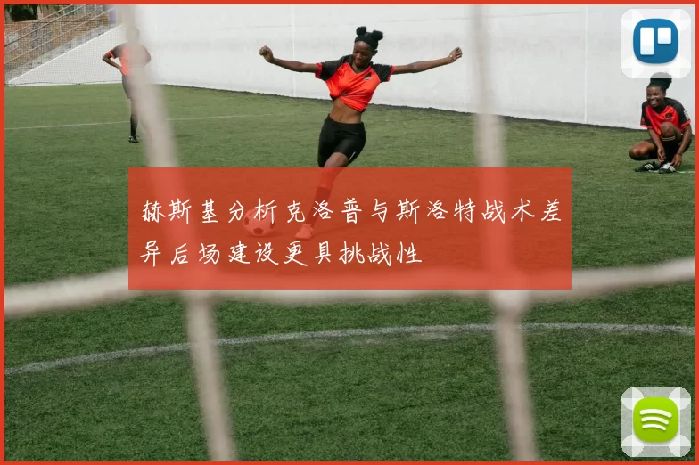 赫斯基分析克洛普与斯洛特战术差异后场建设更具挑战性